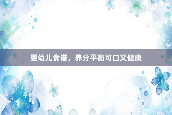 婴幼儿食谱，养分平衡可口又健康